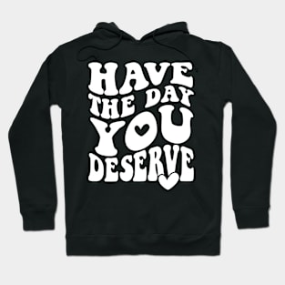 Have The Day You Deserve Hoodie